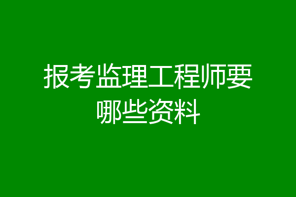 报考监理工程师要哪些资料