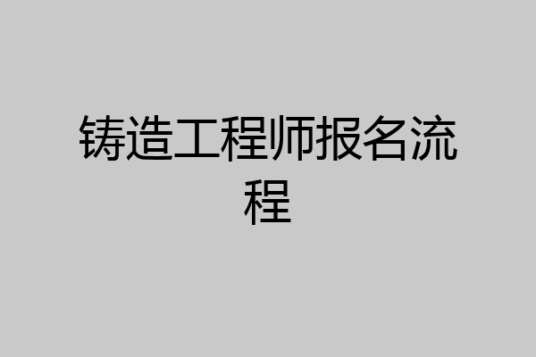 铸造工程师报名流程