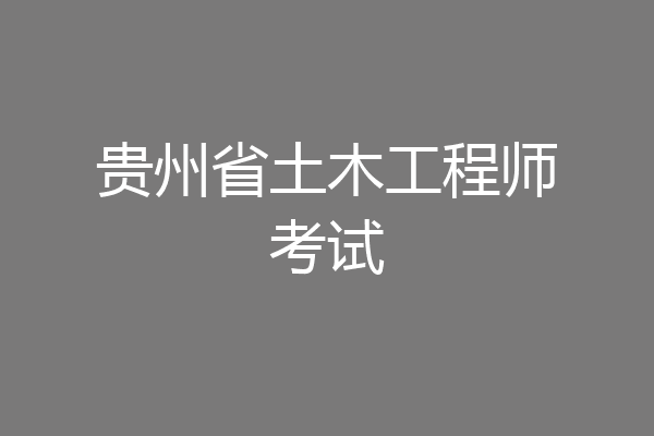 贵州省土木工程师考试