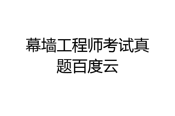 幕墙工程师考试真题百度云