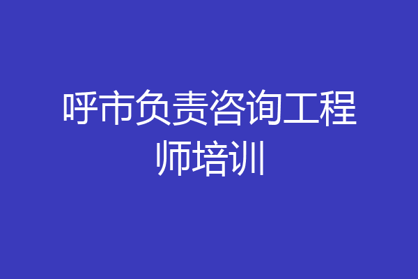 呼市负责咨询工程师培训