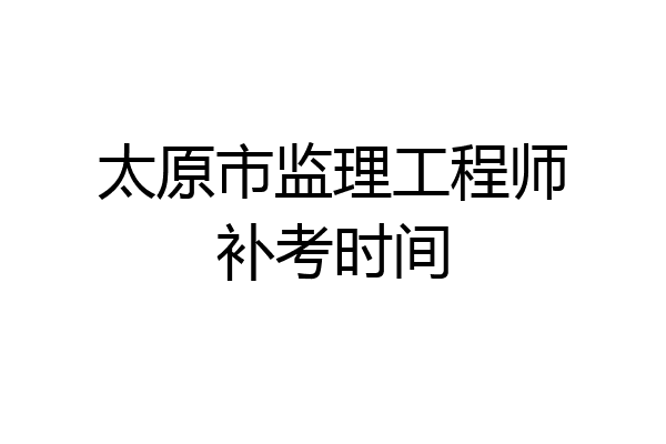 太原市监理工程师补考时间