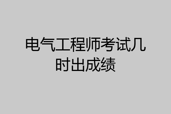 电气工程师考试几时出成绩