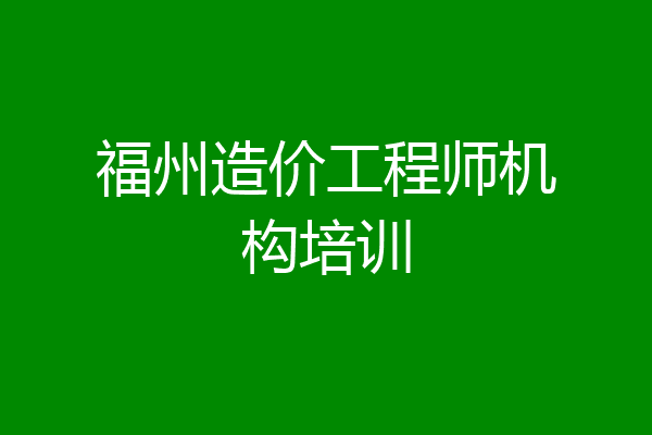 福州造价工程师机构培训