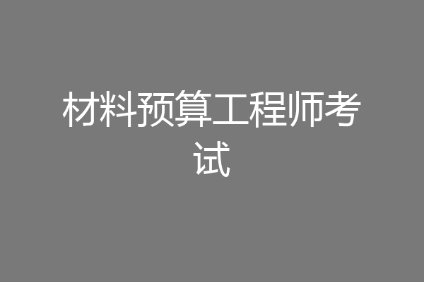 材料预算工程师考试
