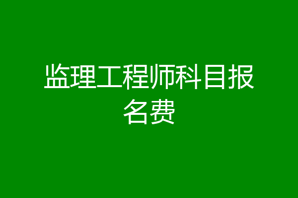 监理工程师科目报名费