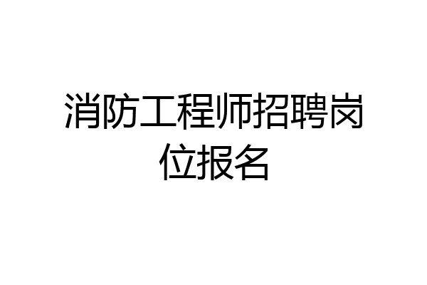 消防工程师招聘岗位报名