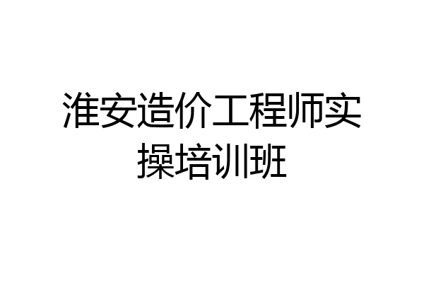 淮安造价工程师实操培训班