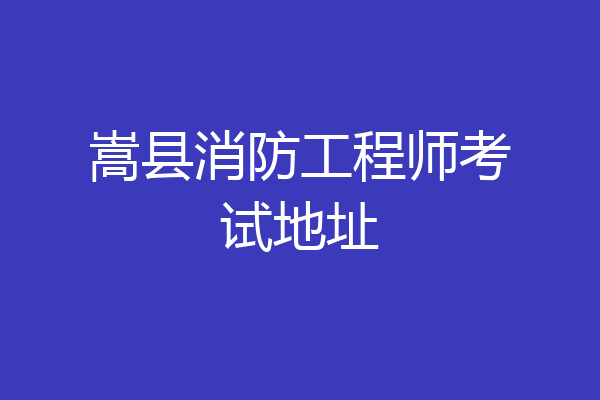 嵩县消防工程师考试地址