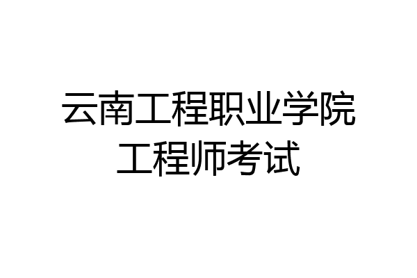 云南工程职业学院工程师考试