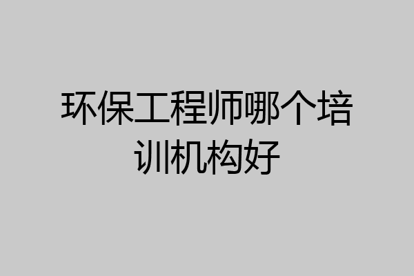 环保工程师哪个培训机构好