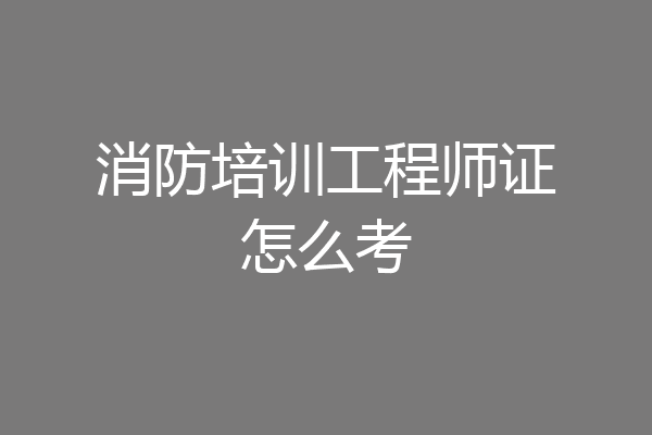 消防培训工程师证怎么考