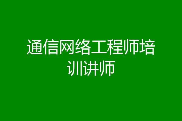 通信网络工程师培训讲师