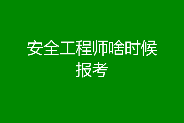 安全工程师啥时候报考