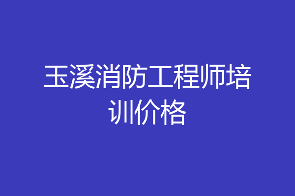 玉溪消防工程师培训价格