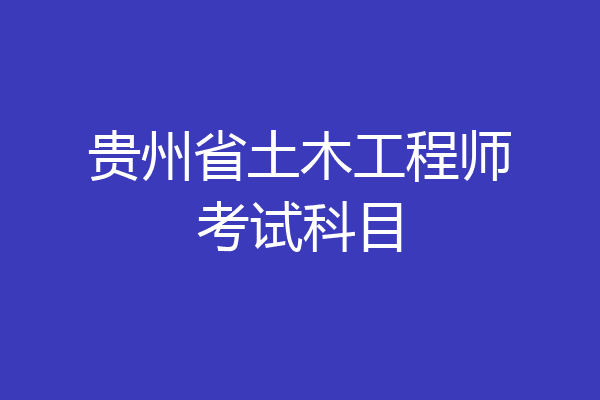 贵州省土木工程师考试科目