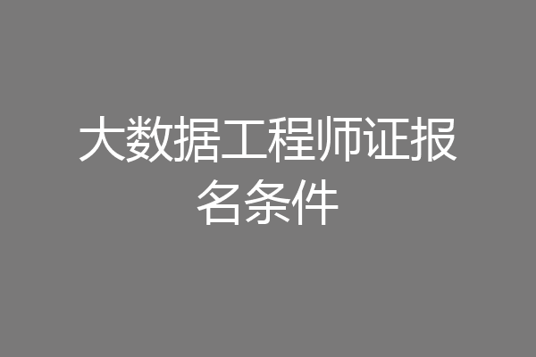 大数据工程师证报名条件