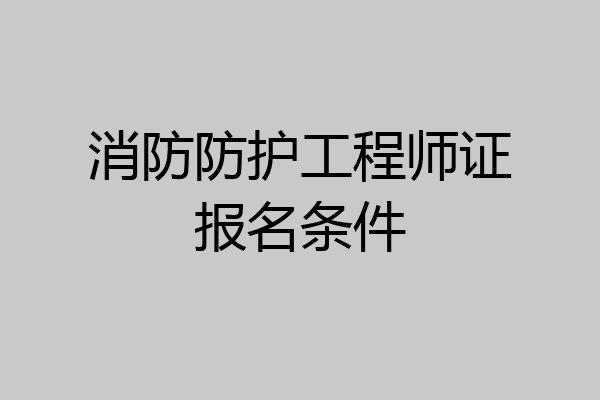 消防防护工程师证报名条件