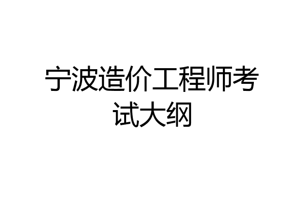 宁波造价工程师考试大纲