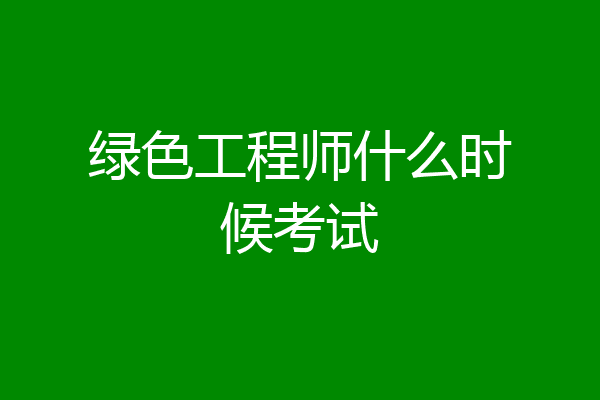 绿色工程师什么时候考试