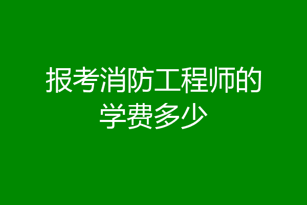 报考消防工程师的学费多少