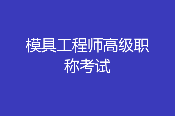 模具工程师高级职称考试
