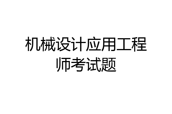 机械设计应用工程师考试题