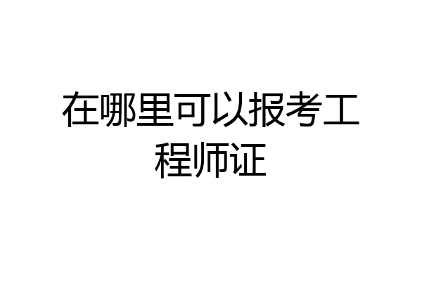 在哪里可以报考工程师证