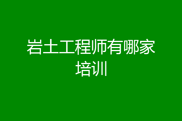 岩土工程师有哪家培训