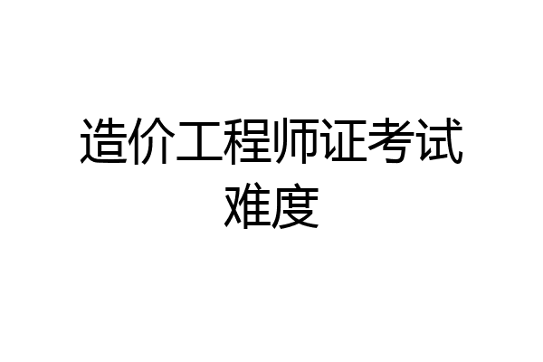 造价工程师证考试难度