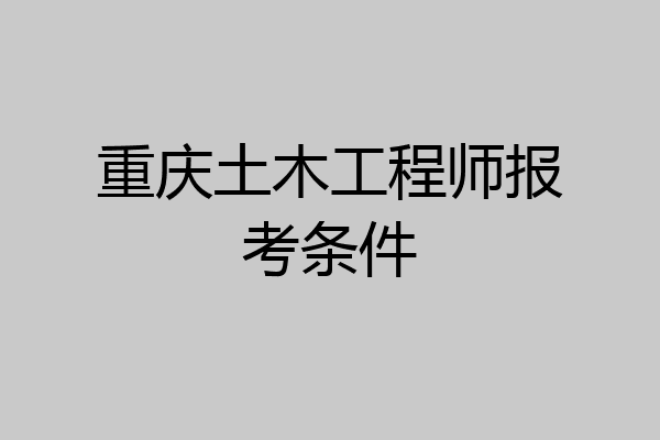 重庆土木工程师报考条件