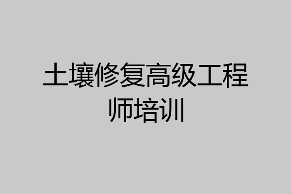 土壤修复高级工程师培训
