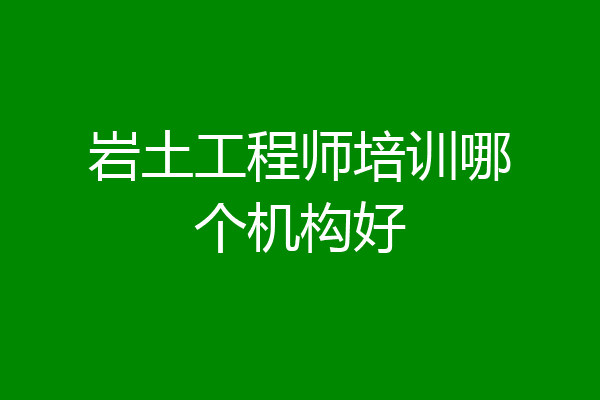 岩土工程师培训哪个机构好