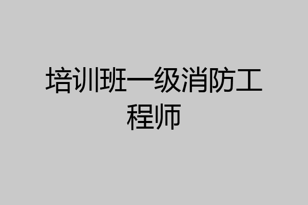 培训班一级消防工程师