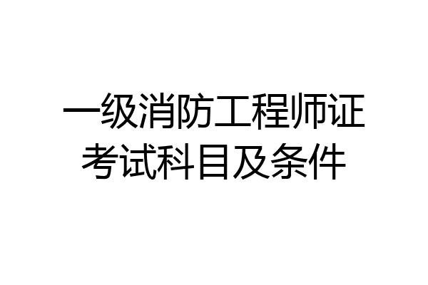 一级消防工程师证考试科目及条件