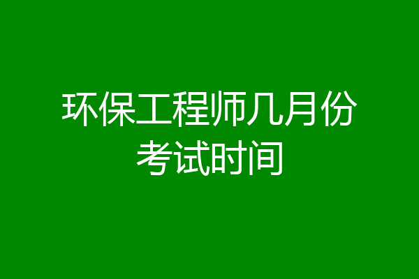 环保工程师几月份考试时间
