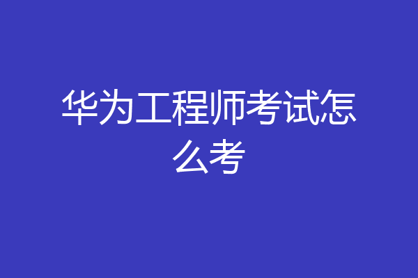 华为工程师考试怎么考
