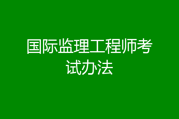 国际监理工程师考试办法