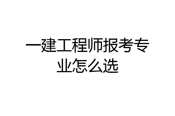 一建工程师报考专业怎么选