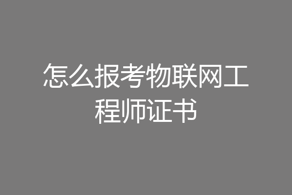 怎么报考物联网工程师证书
