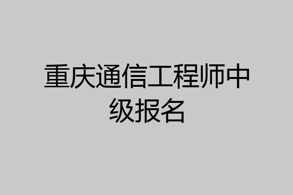 重庆通信工程师中级报名