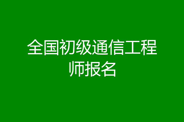 全国初级通信工程师报名