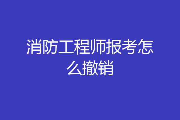 消防工程师报考怎么撤销