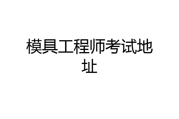 模具工程师考试地址