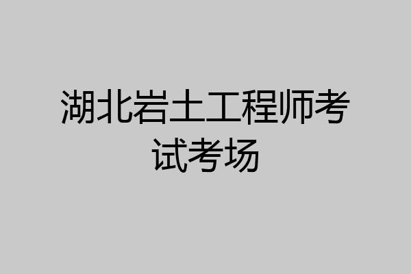 湖北岩土工程师考试考场