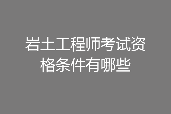 岩土工程师考试资格条件有哪些