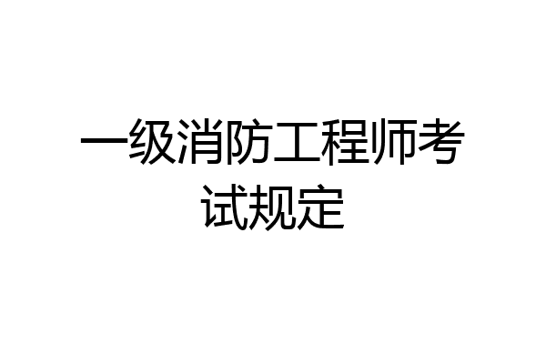 一级消防工程师考试规定
