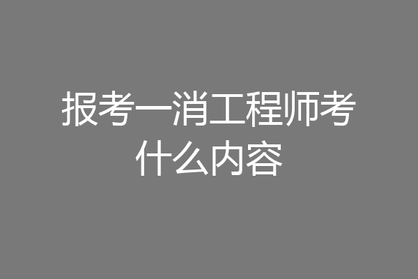 报考一消工程师考什么内容