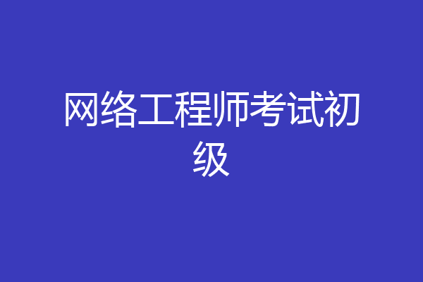 网络工程师考试初级