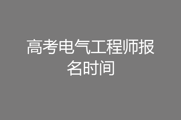 高考电气工程师报名时间